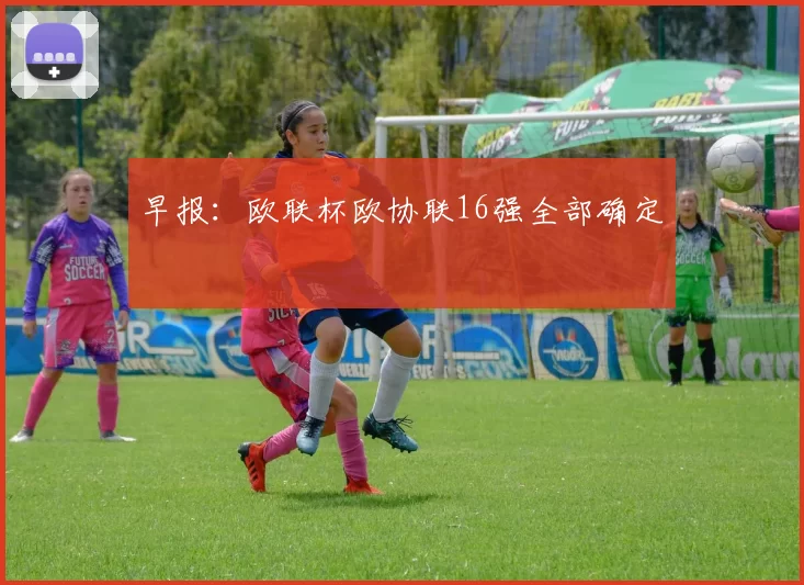 早报：欧联杯欧协联16强全部确定