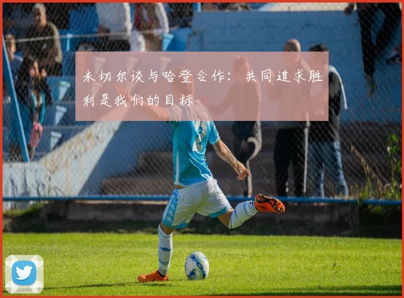 米切尔谈与哈登合作：共同追求胜利是我们的目标