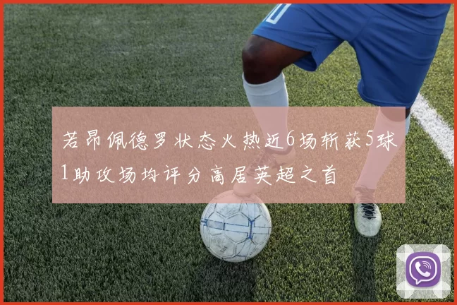 若昂佩德罗状态火热近6场斩获5球1助攻场均评分高居英超之首