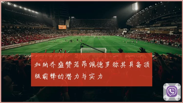 加纳乔盛赞若昂佩德罗称其具备顶级前锋的潜力与实力
