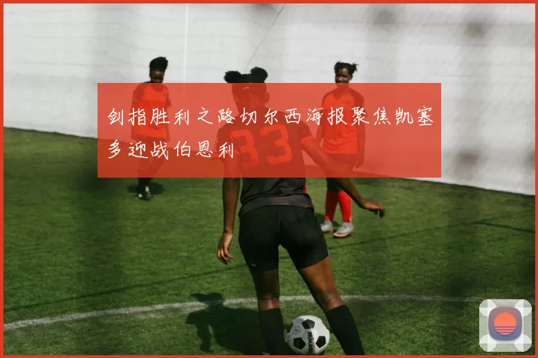 剑指胜利之路切尔西海报聚焦凯塞多迎战伯恩利