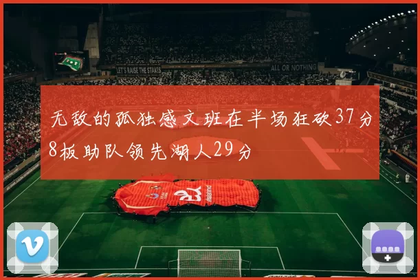 无敌的孤独感文班在半场狂砍37分8板助队领先湖人29分
