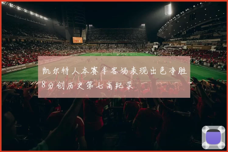 凯尔特人本赛季客场表现出色净胜8分创历史第七高纪录