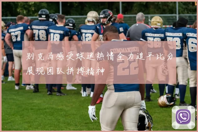 别克马感受球迷热情全力追平比分展现团队拼搏精神