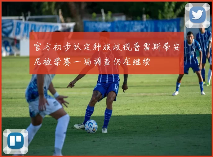 官方初步认定种族歧视普雷斯蒂安尼被禁赛一场调查仍在继续